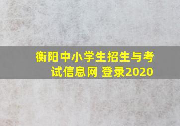 衡阳中小学生招生与考试信息网 登录2020